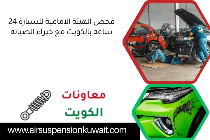 فحص الهيئة الامامية للسيارة 24 ساعة بالكويت مع خبراء الصيانة